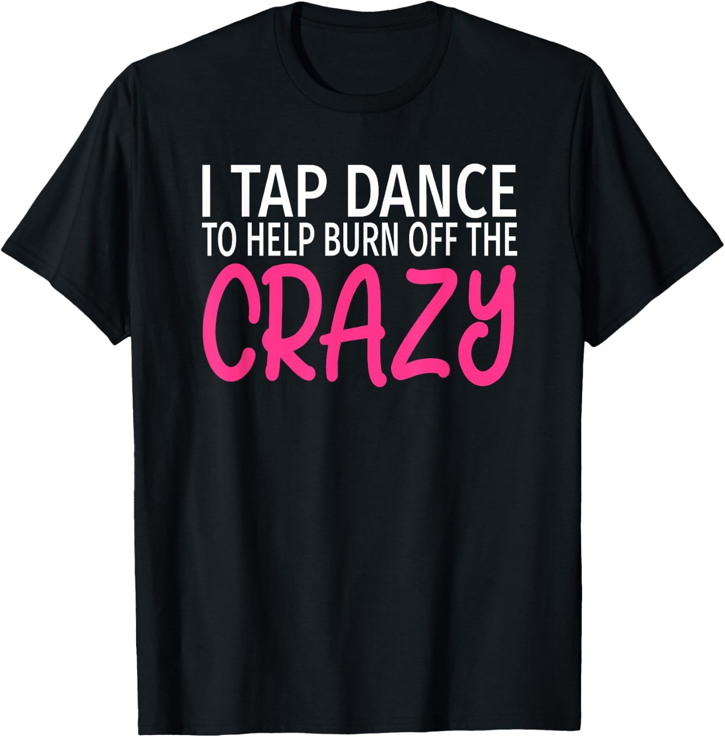 I Tap Dance to Burn Off The Crazy - Tap Dancer T-Shirt - T-Shirt | Black