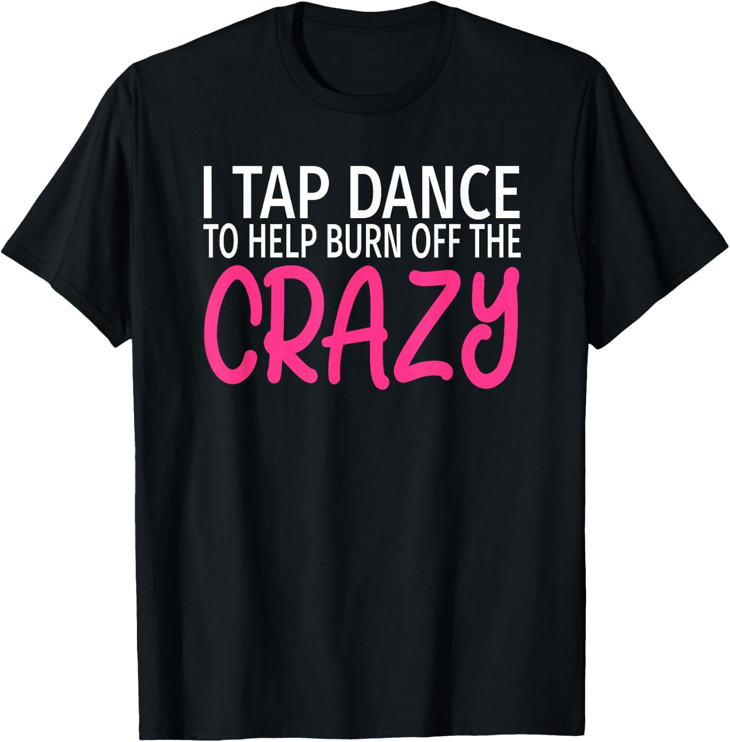 I Tap Dance to Burn Off The Crazy - Tap Dancer T-Shirt - T-Shirt | Black