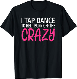 I Tap Dance to Burn Off The Crazy - Tap Dancer T-Shirt - T-Shirt | Black