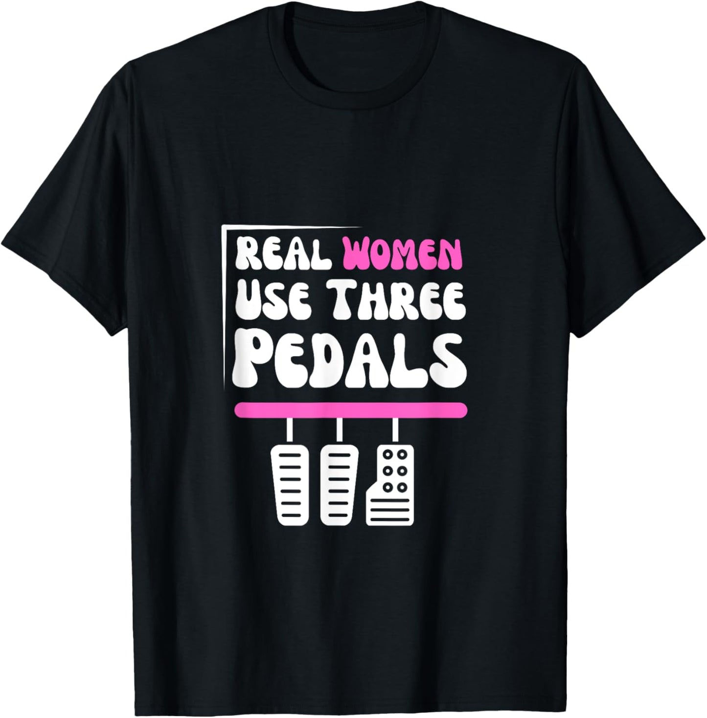 Real Women Use Three Pedals - Stick Shift Car Lover Funny T-Shirt - T-Shirt | Black