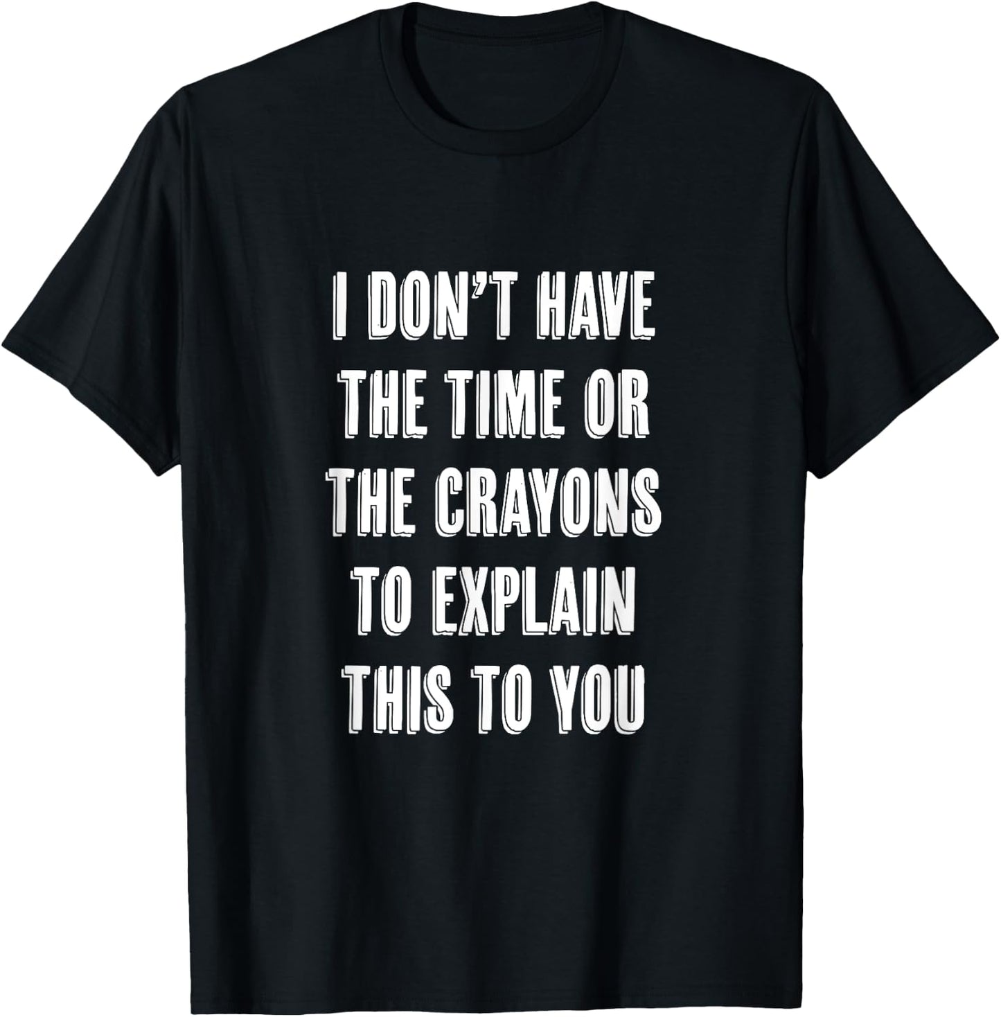I Don't Have the Time or the CRAYONS to Explain this to You T-Shirt - T-Shirt | Black