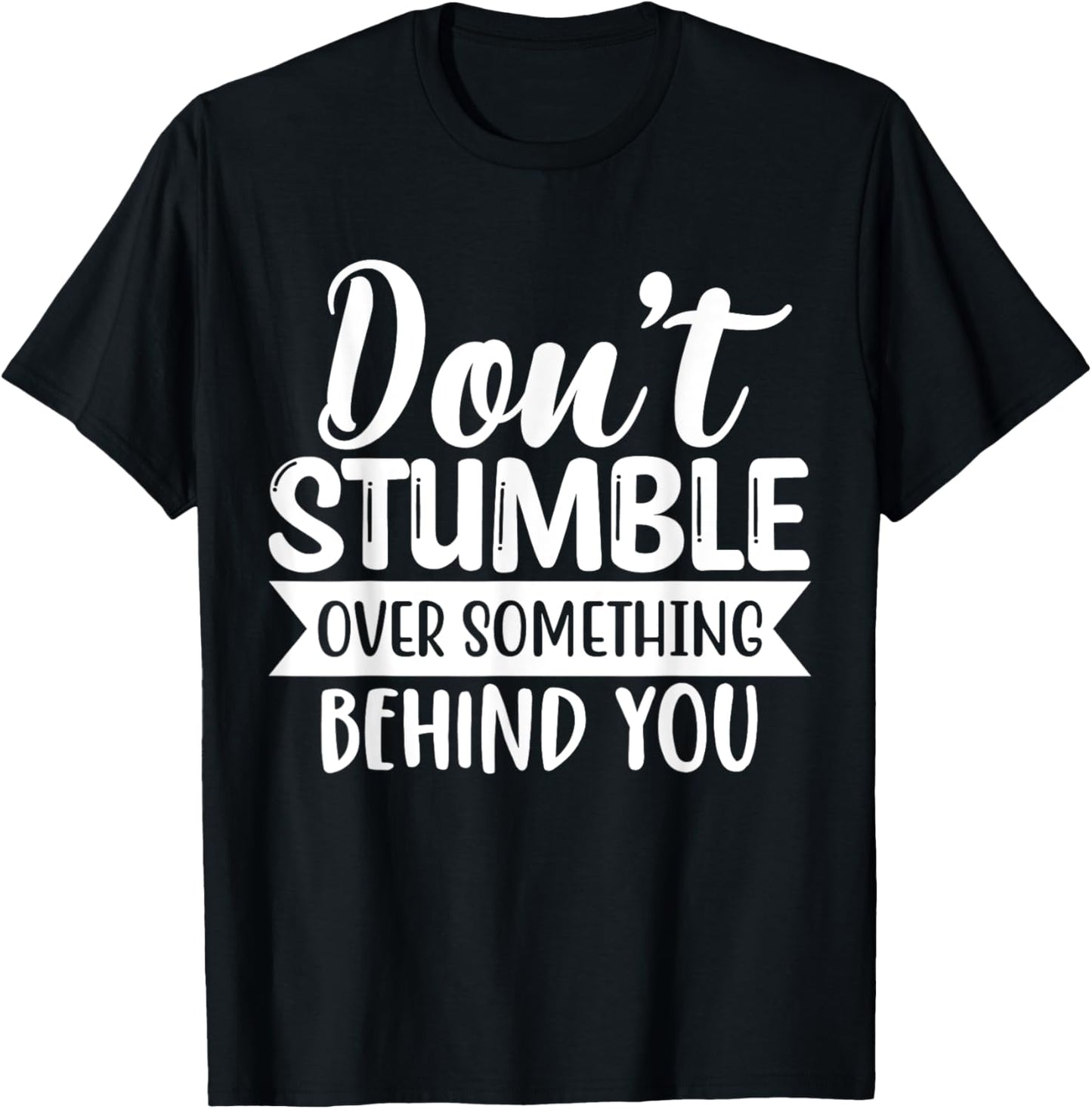 Inspirational Quote Don't Stumble Over Something Behind You T-Shirt - T-Shirt | Black