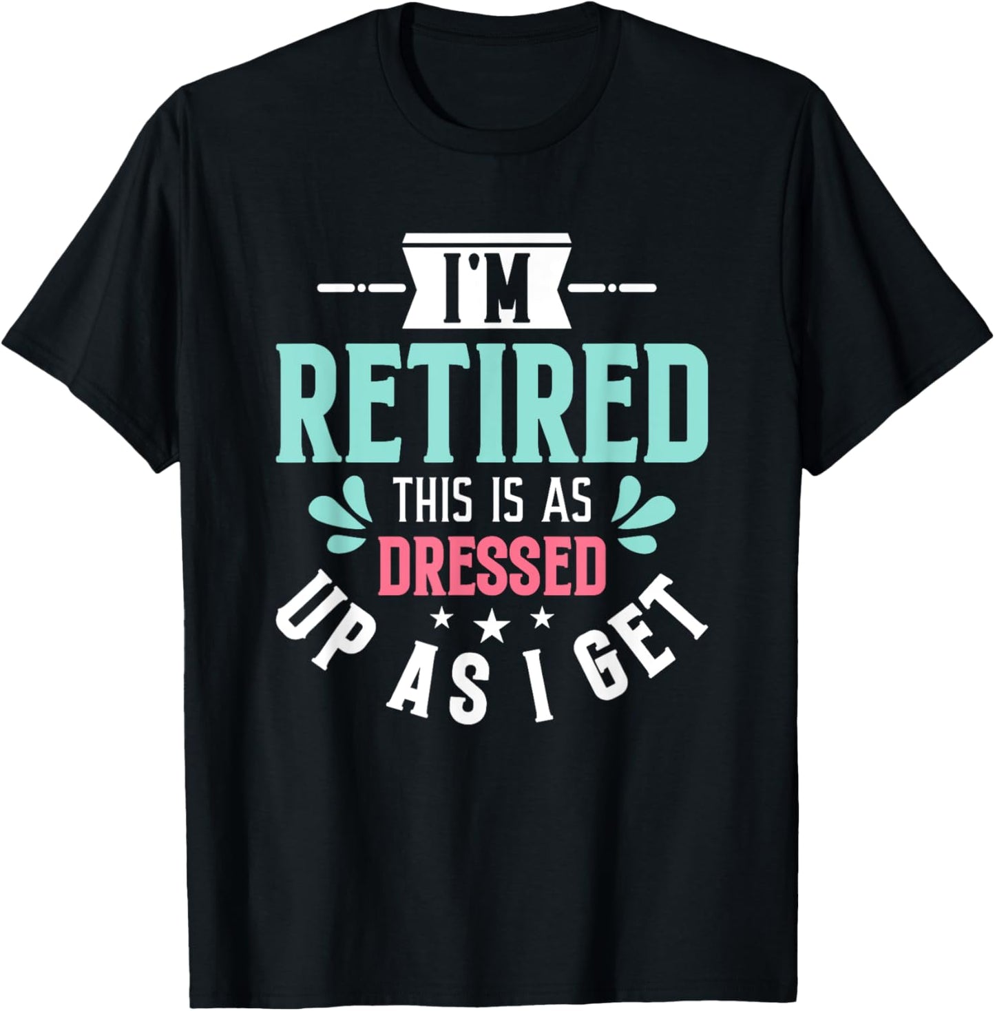 Funny I'm Retired This Is As Dressed Up As I Get T-Shirt - T-Shirt | Black