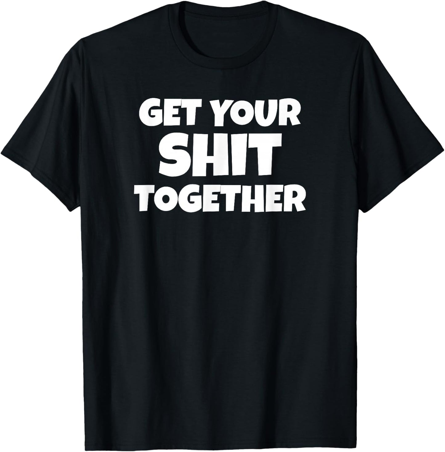 Get Your Shit Together Funny Meme Humor Motivational Adult T-Shirt - T-Shirt | Black