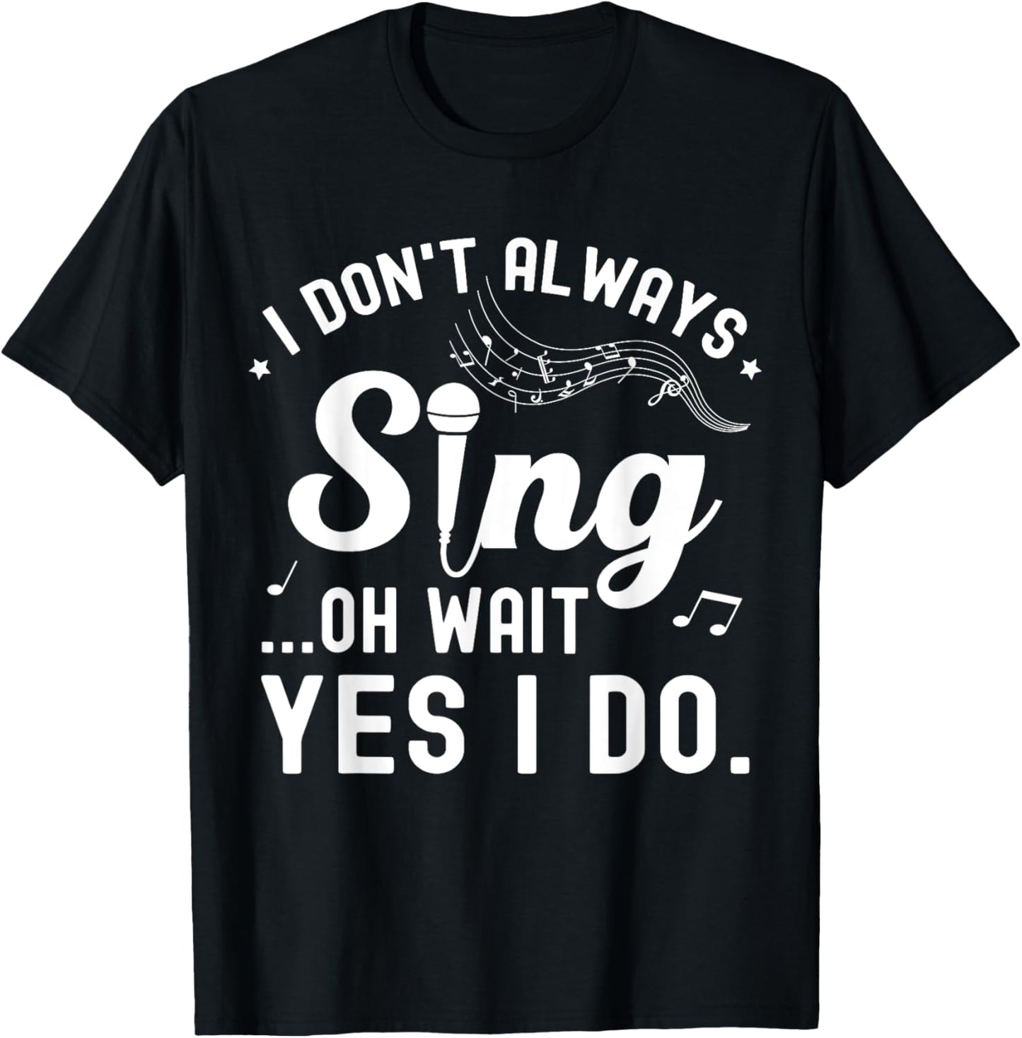 I Don't Always Sing Oh Wait Yes I Do Musical Singer T-Shirt - T-Shirt | Black