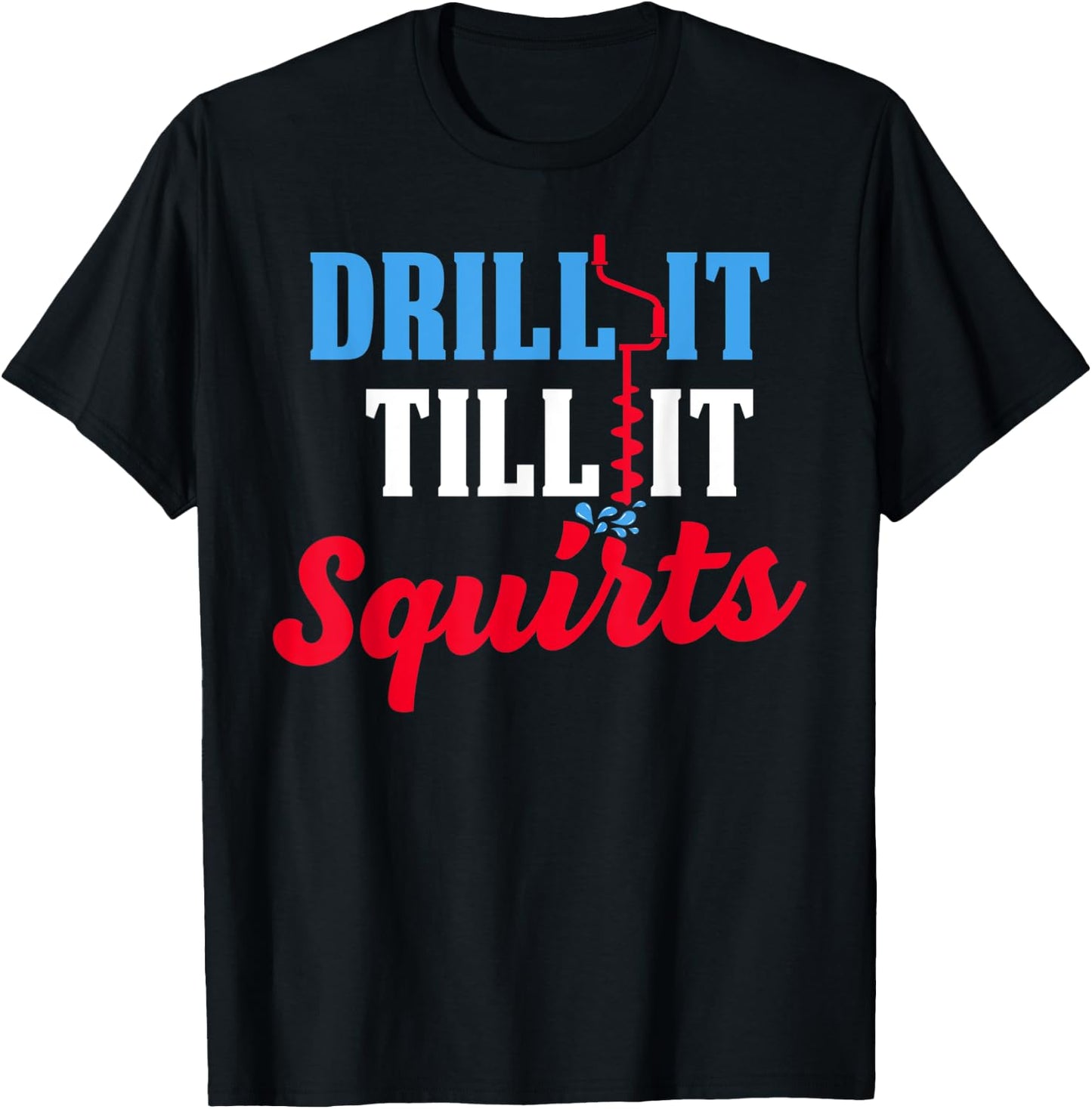 Ice Fishing Gift Drill It Till It Squirts Drill Auger Saying T-Shirt - T-Shirt | Black