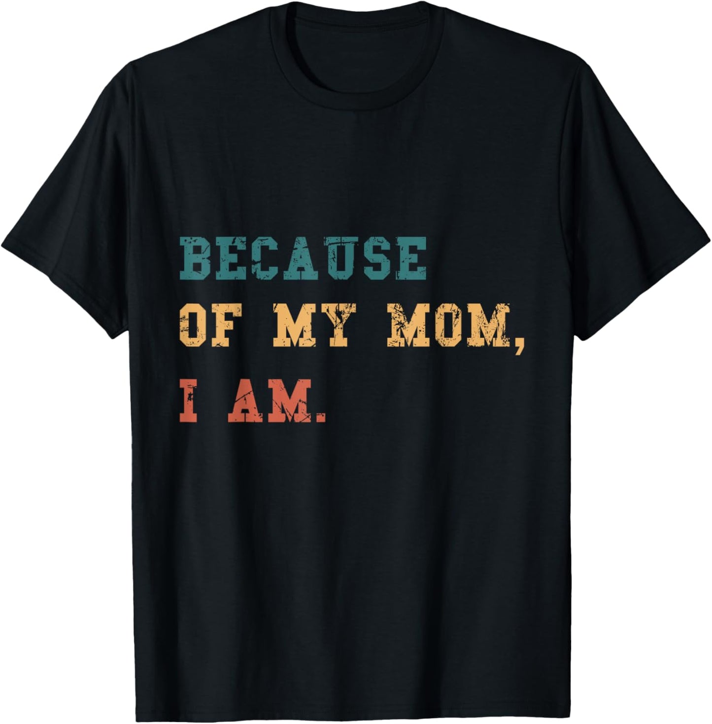 Because Of My Mom, I Am. Inspirational Mother's Day T-Shirt - T-Shirt | Black