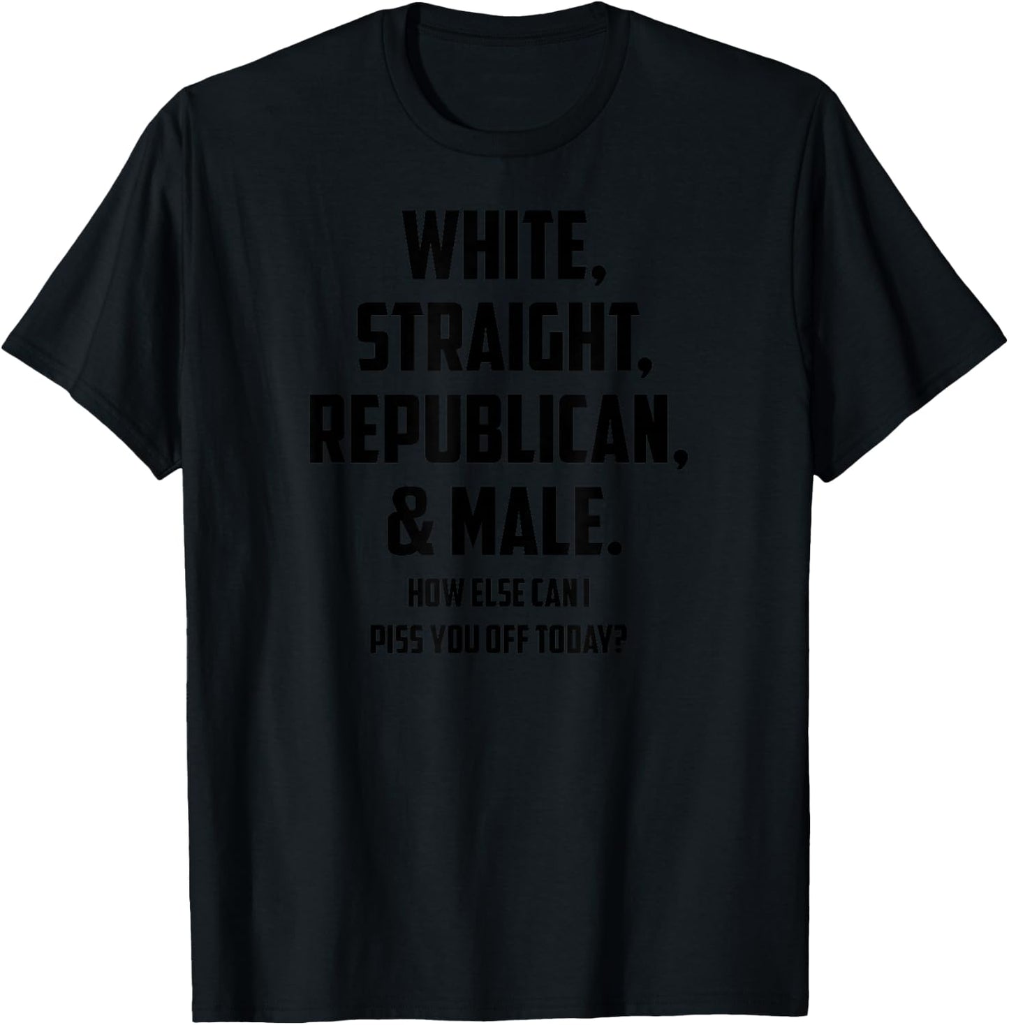 White Straight Republican & Male How Else Can I Piss You Off T-Shirt - T-Shirt | Black