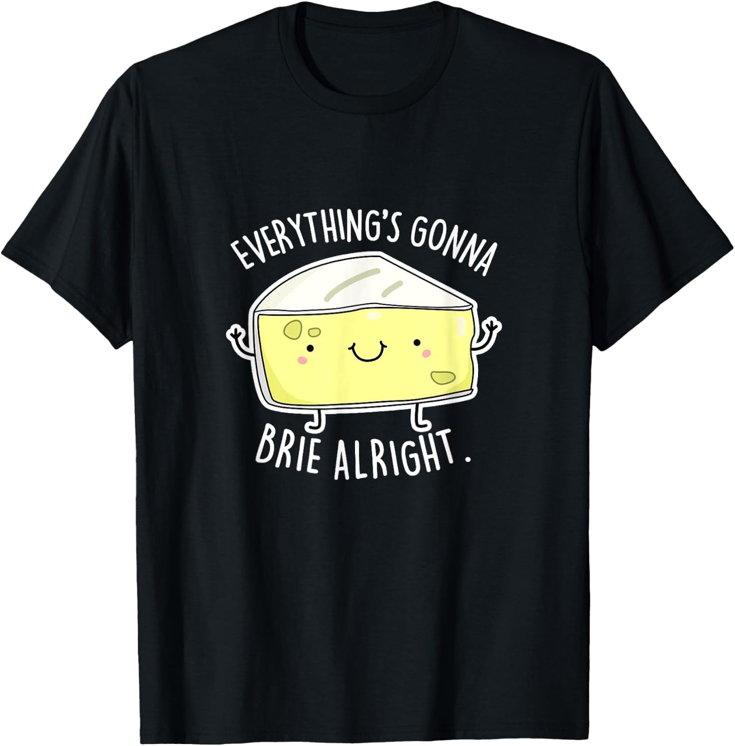 Everything's Gonna Brie Alright Funny Cheese Pun Gift T-Shirt - T-Shirt | Black