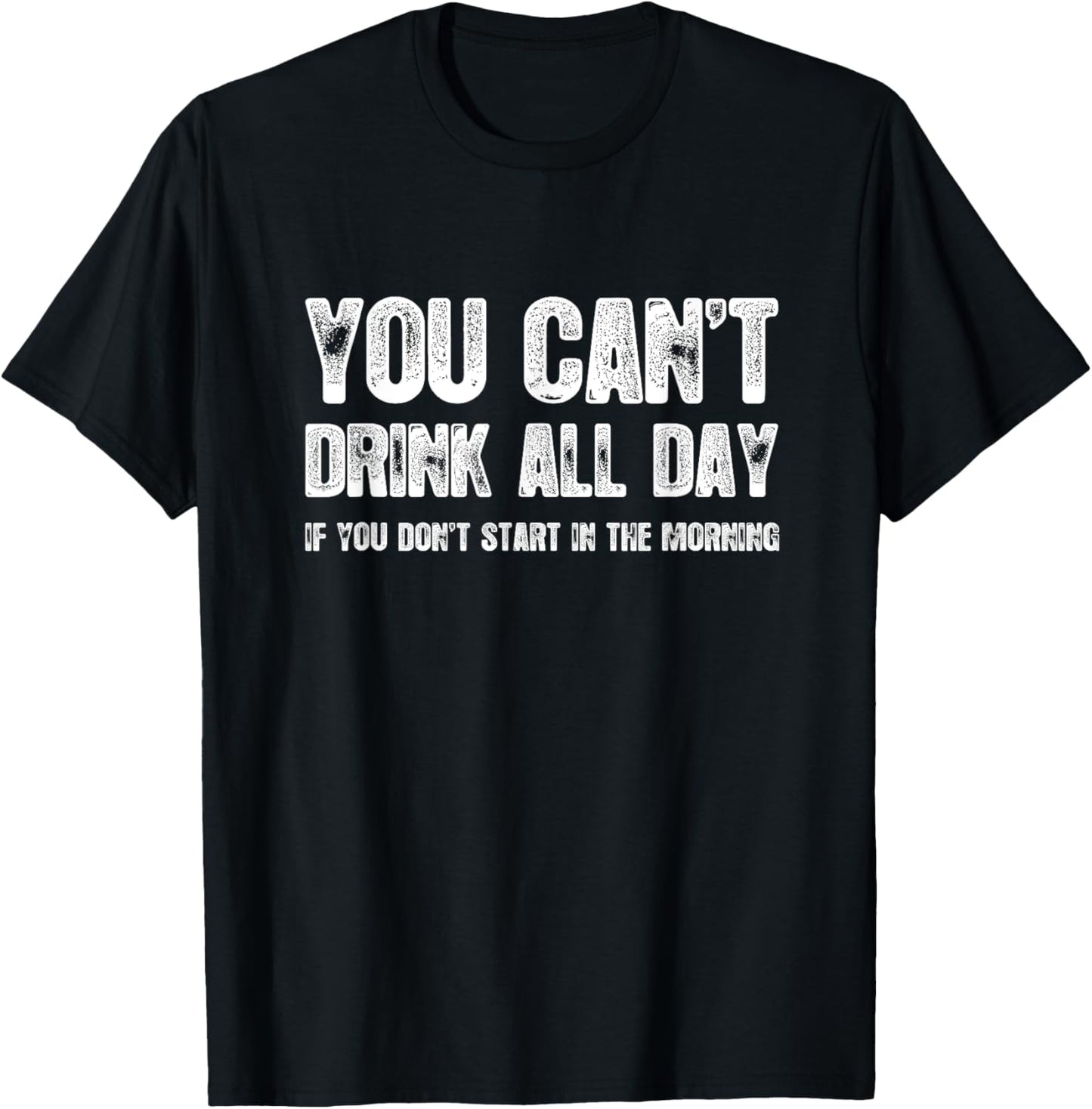 You Can't Drink All Day If You Don't Start In The Morning T-Shirt - T-Shirt | Black