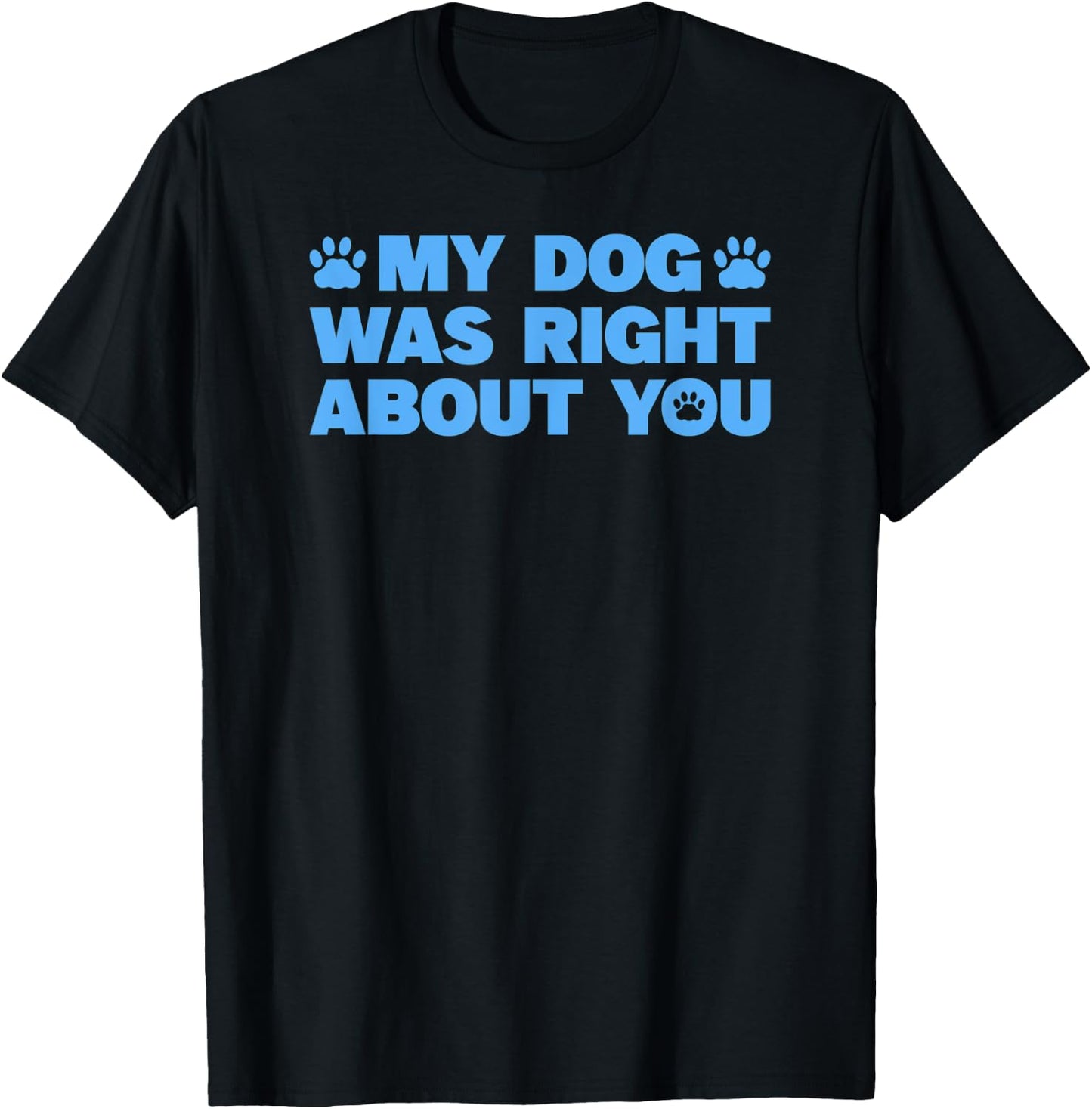 My Dog Was Right About You T-Shirt - T-Shirt | Black