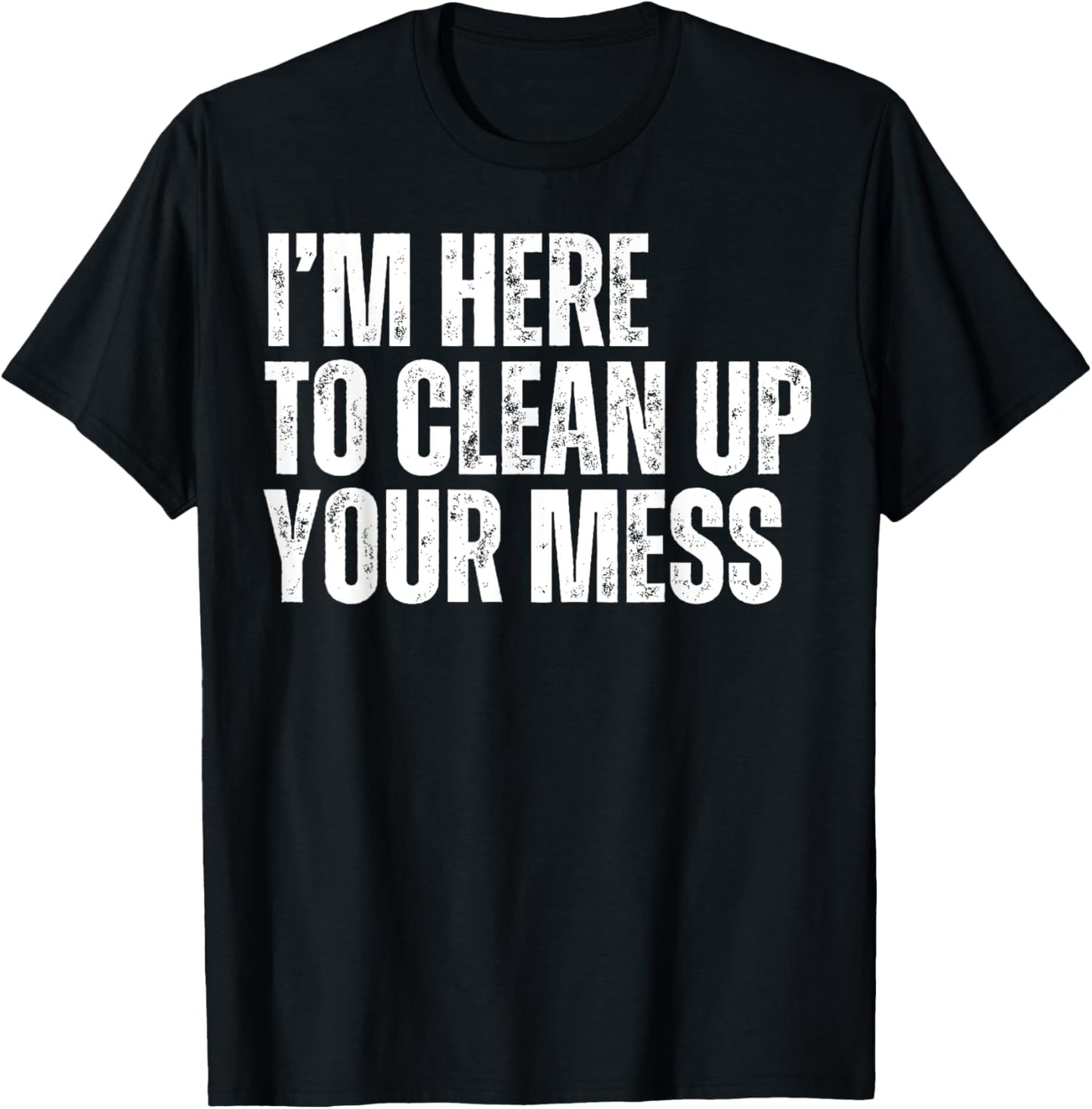 I'm Here to Clean Up Your Mess Funny Housekeeping Cleaners T-Shirt - T-Shirt | Black
