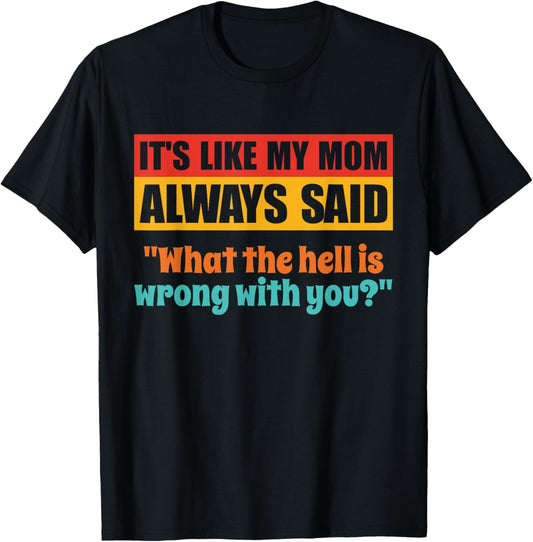 It's Like My Mom Always Said What The Hell Is Wrong With You T-Shirt - T-Shirt | Black