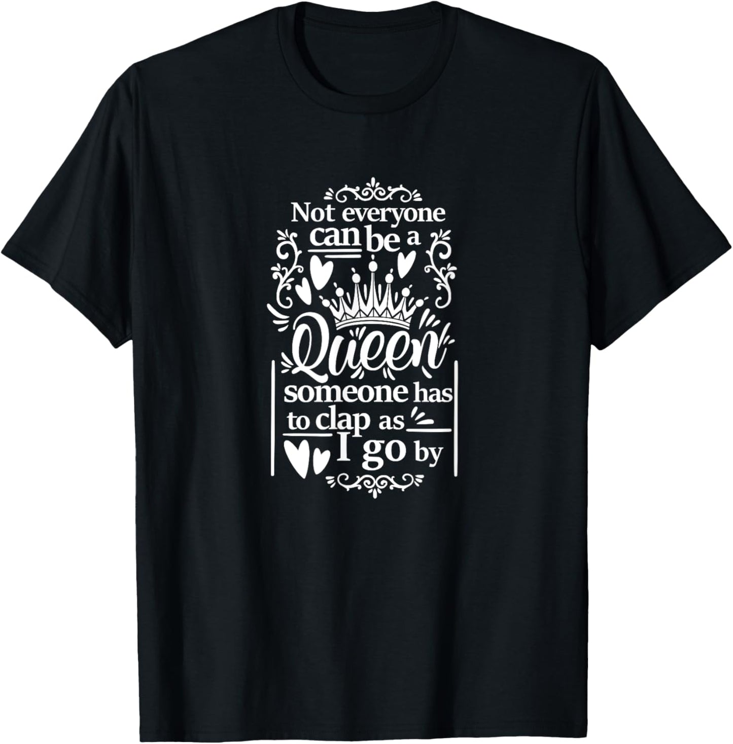 Not Everyone Can Be A Queen Someone Has To Clap As I Go By T-Shirt - T-Shirt | Black