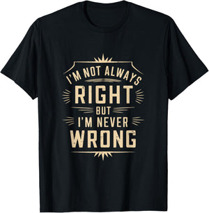 I'm Not Always Right But I'm Never Wrong Funny Sarcastic T-Shirt - T-Shirt | Black