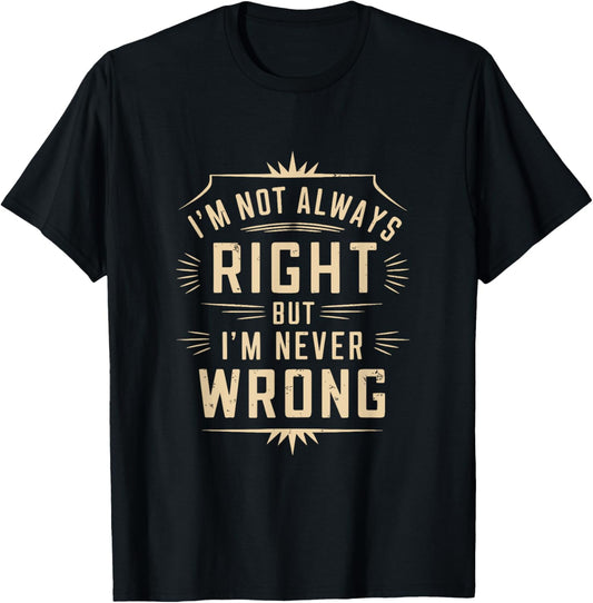 I'm Not Always Right But I'm Never Wrong Funny Sarcastic T-Shirt - T-Shirt | Black