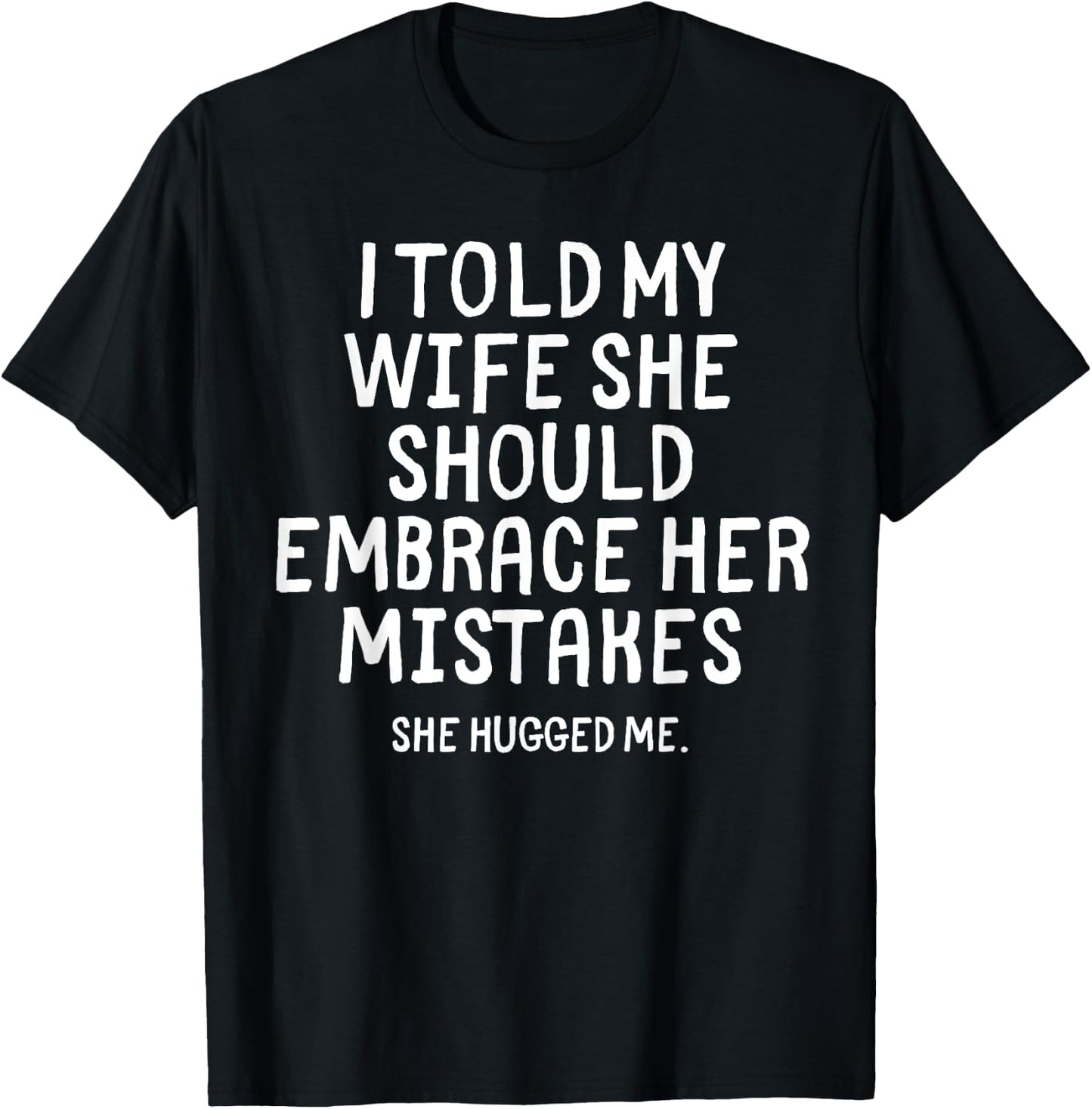 I Told My Wife To Embrace Her Mistakes Funny Husband Joke T-Shirt - T-Shirt | Black