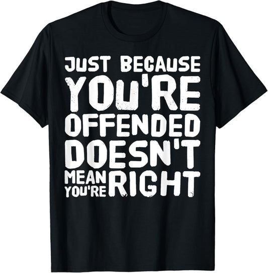 Just Because You're Offended Doesn't Mean You're Right Funny T-Shirt - T-Shirt | Black