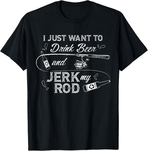 I Just Want to Drink Beer and Jerk My Rod Funny Fishing Gift T-Shirt - T-Shirt | Black