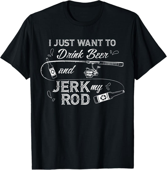 I Just Want to Drink Beer and Jerk My Rod Funny Fishing Gift T-Shirt - T-Shirt | Black