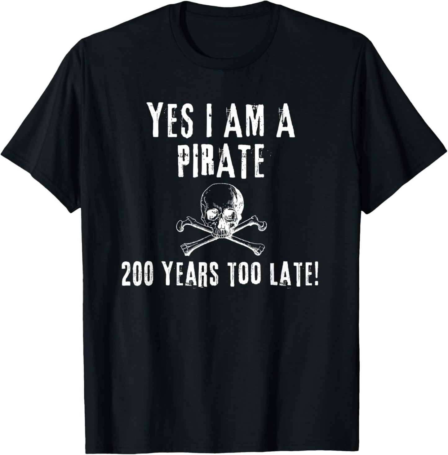 Pirate Humor Yes I am One Two Hundred Years Too Late T-Shirt - T-Shirt | Black