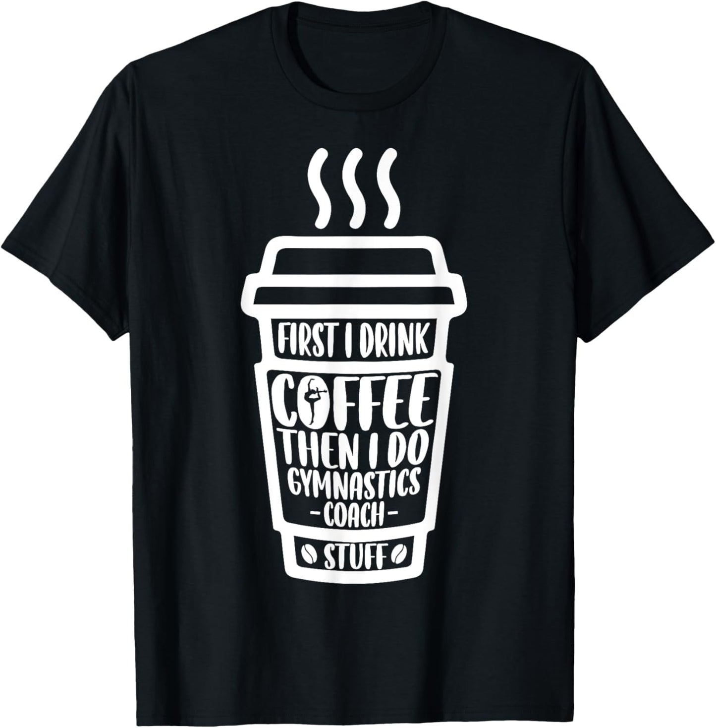 Funny First I Drink Coffee Then I Do Gymnastics Coach Stuff T-Shirt - T-Shirt | Black