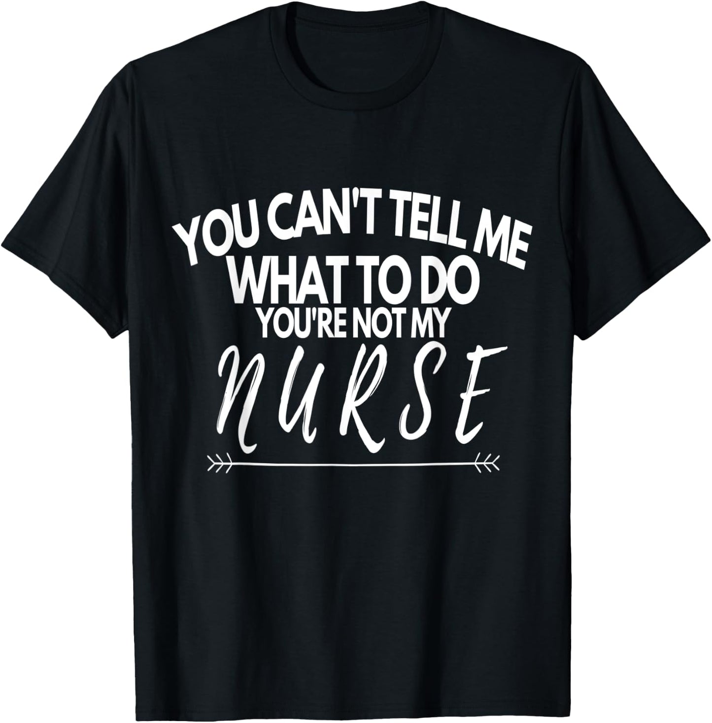You Can't Tell Me What To Do You're Not My Nurse Funny Quote T-Shirt - T-Shirt | Black