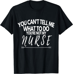 You Can't Tell Me What To Do You're Not My Nurse Funny Quote T-Shirt - T-Shirt | Black