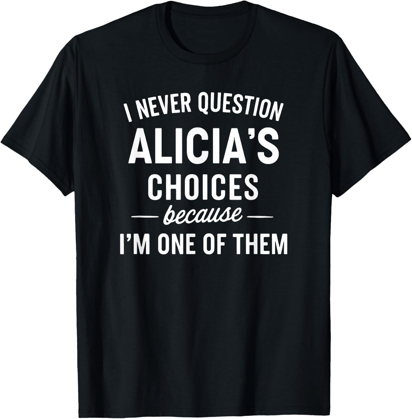 I Never Question ALICIA'S Choices Because I'm One of Them T-Shirt - T-Shirt | Black