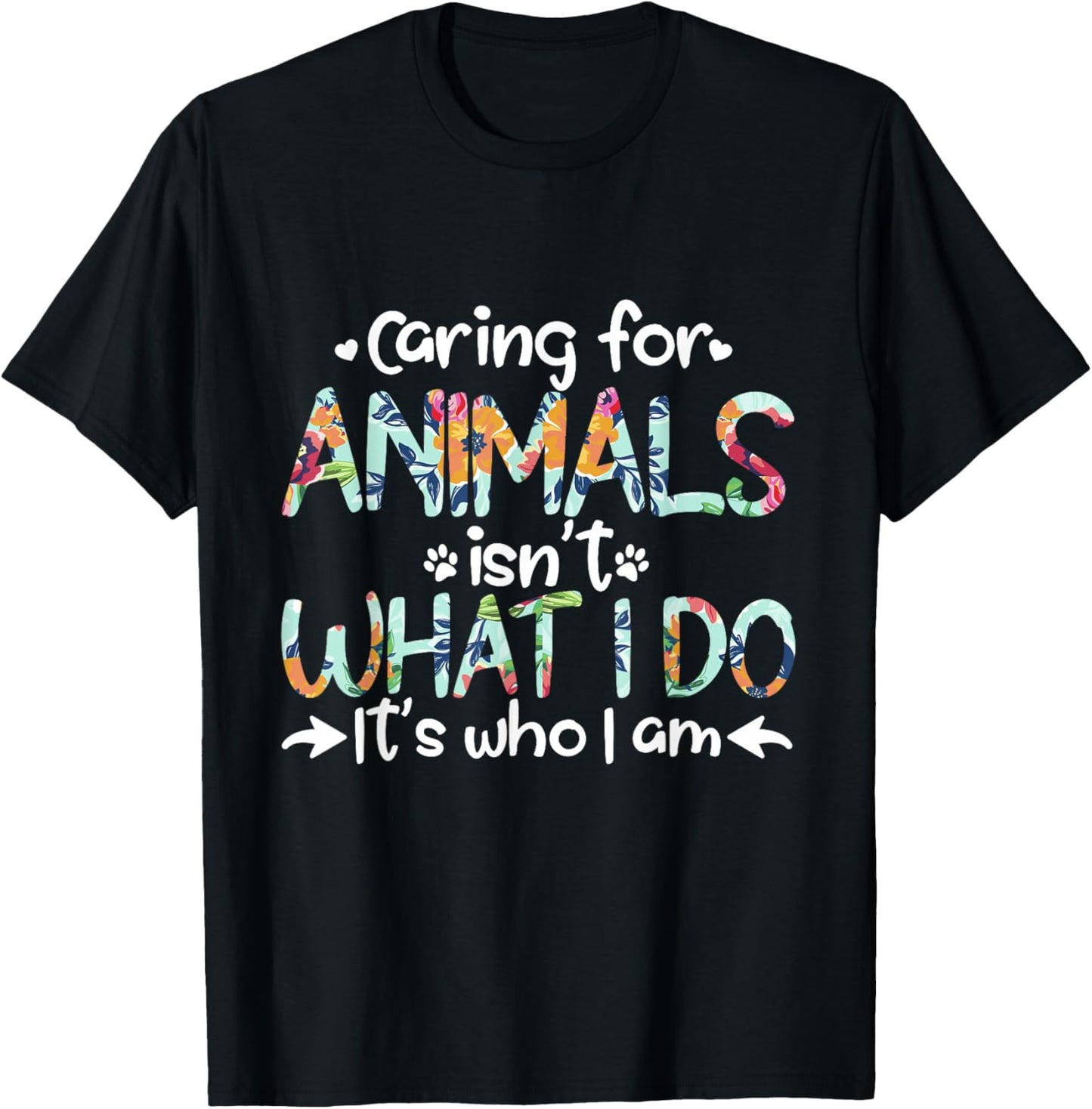 Caring For Animals Isn't What I Do It's Who I Am T-Shirt - T-Shirt | Black