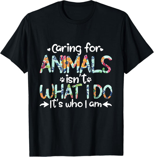 Caring For Animals Isn't What I Do It's Who I Am T-Shirt - T-Shirt | Black