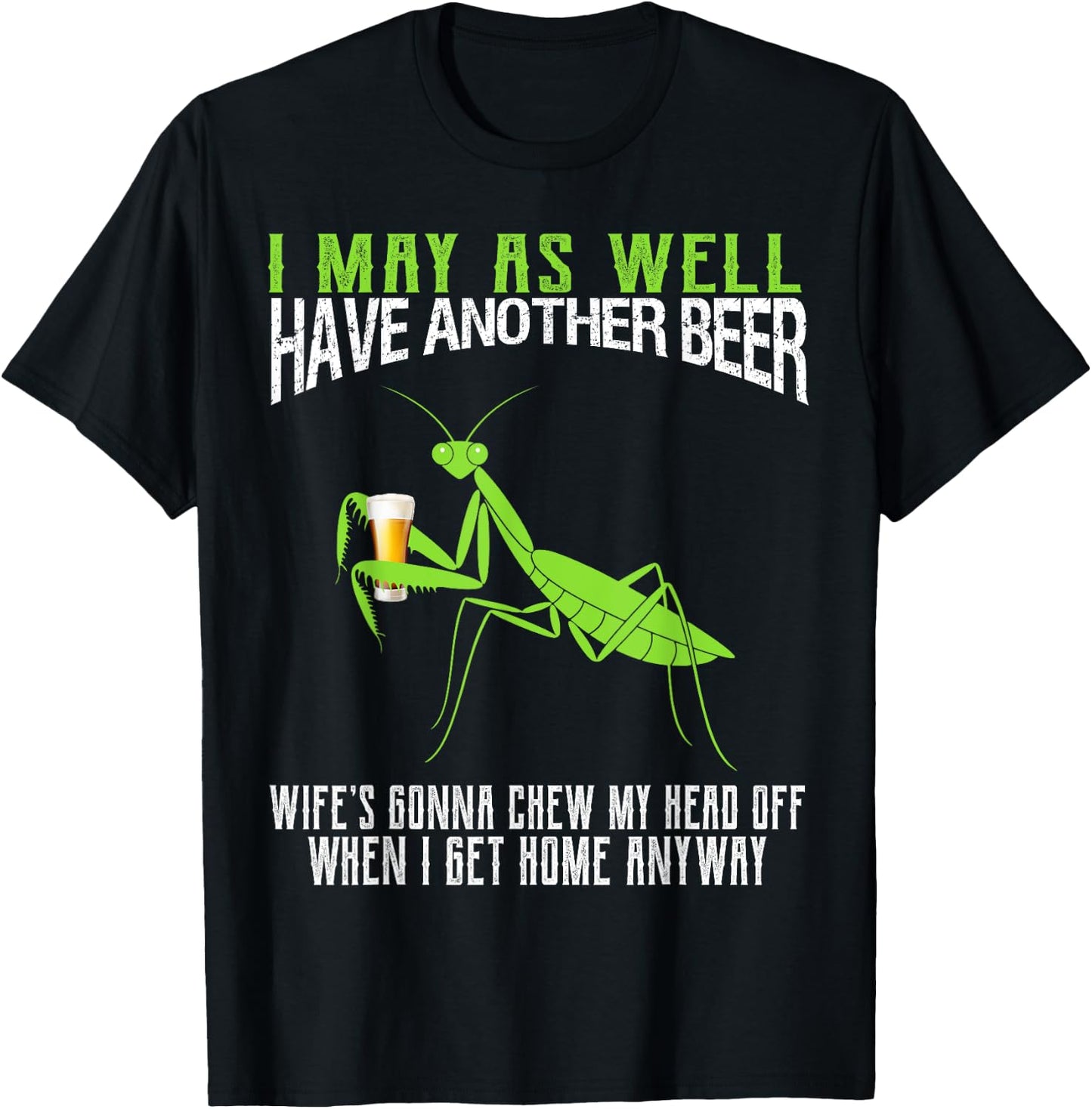 I May As Well Have Another Beer Funny Praying Mantis T-Shirt - T-Shirt | Black