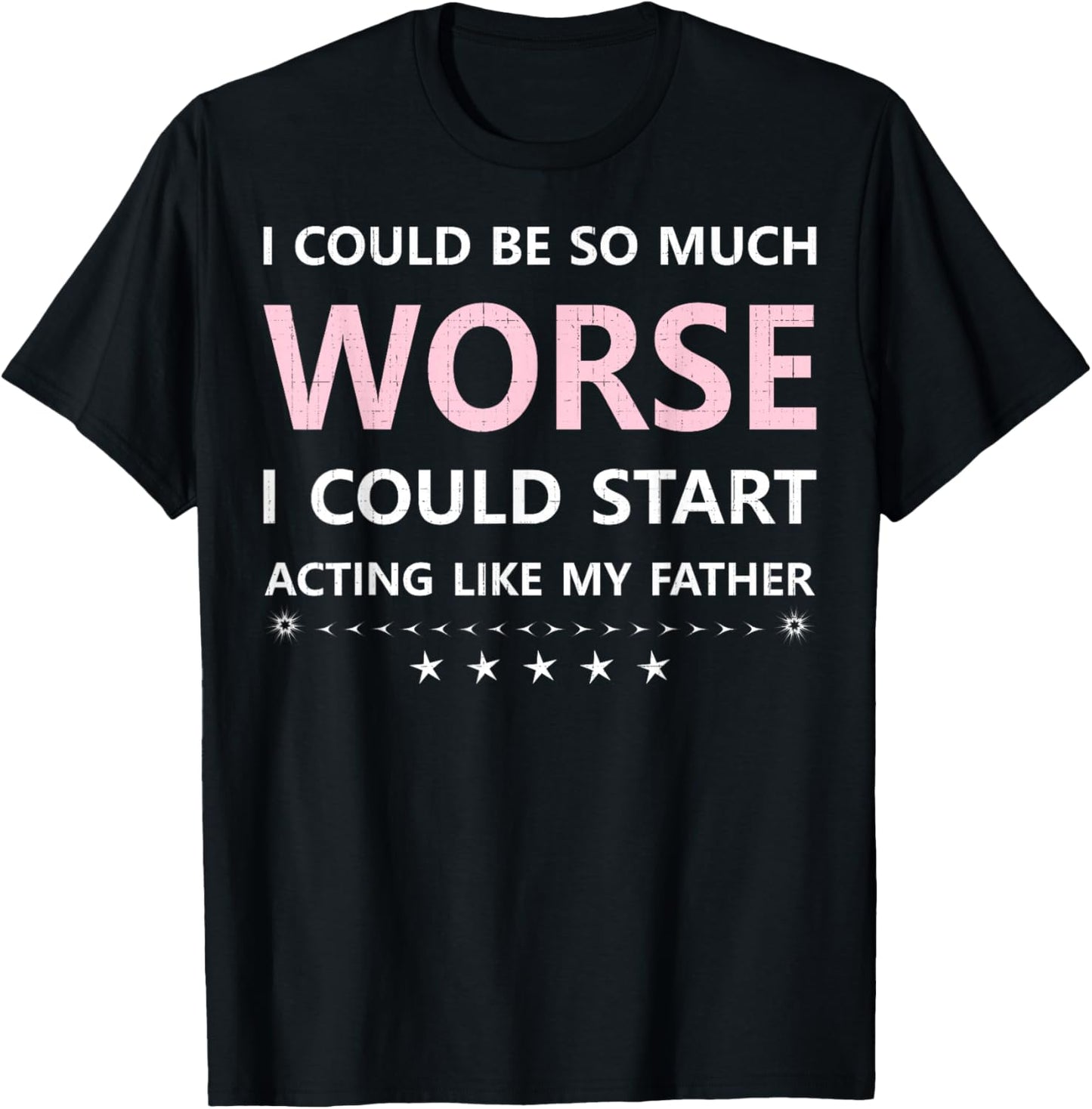 I Could Be So Much Worse I Could Start Acting Like My Father T-Shirt - T-Shirt | Black