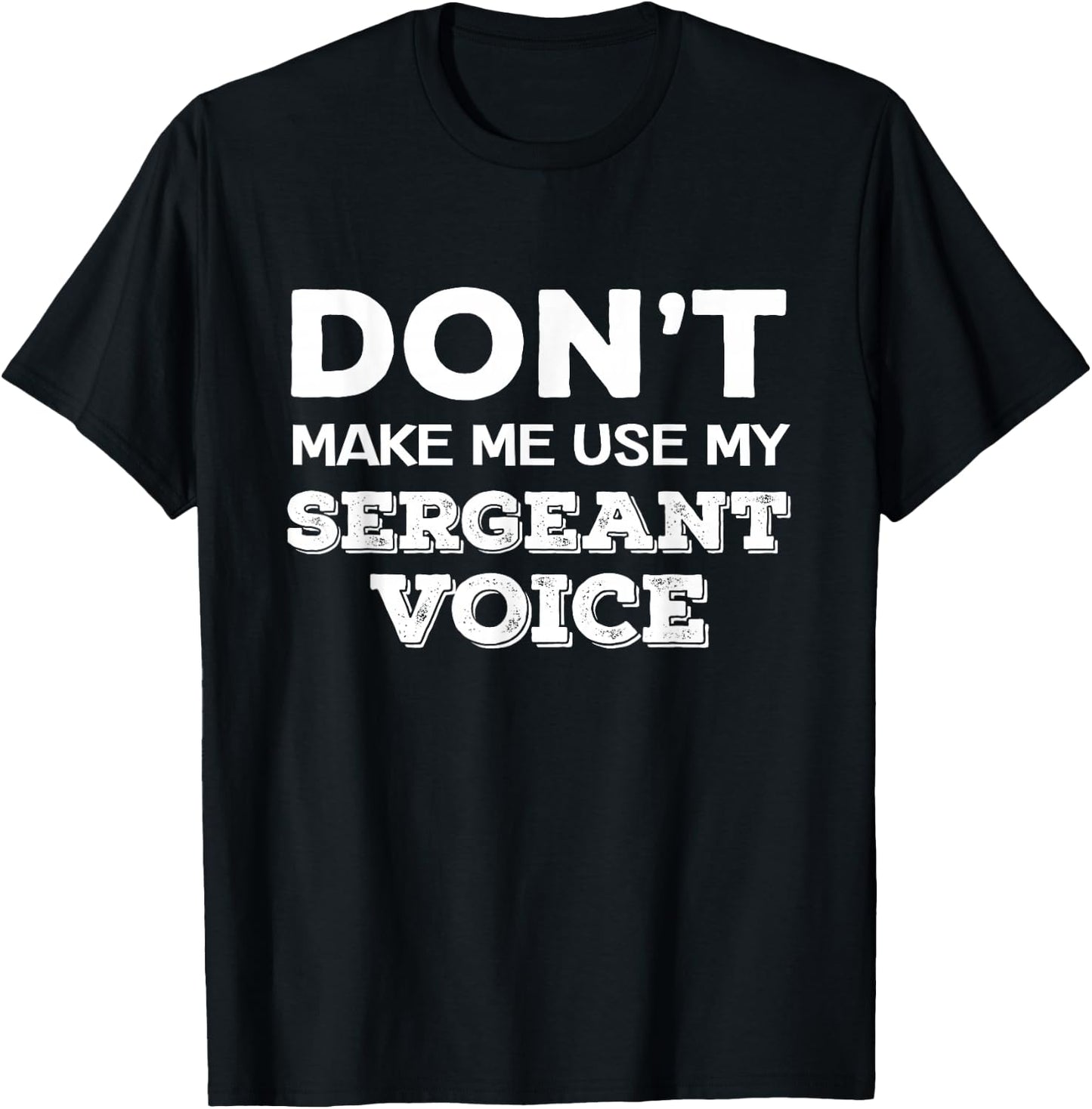 Don't Make Me Use My Sergeant Voice Drill Sergeant Quote T-Shirt - T-Shirt | Black