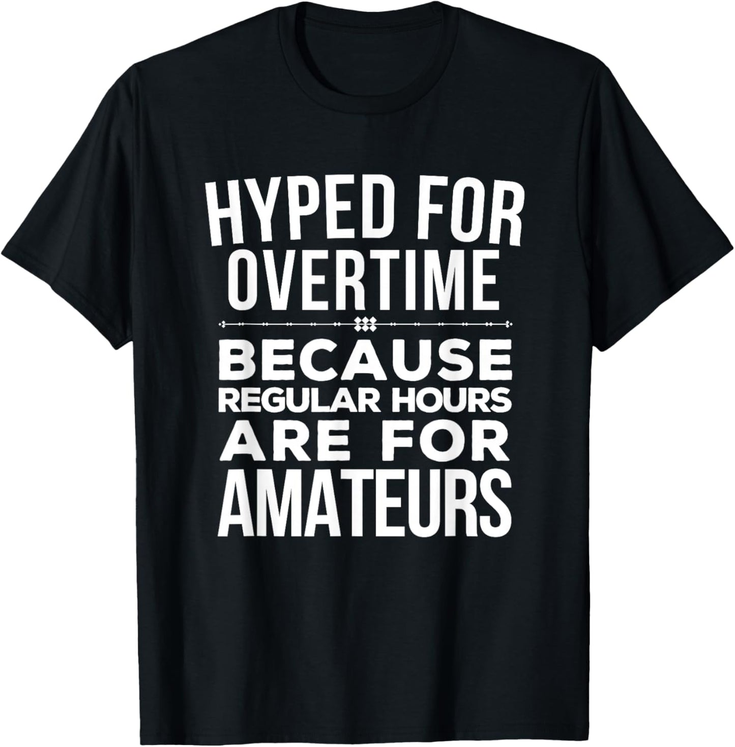 Hyped for Overtime Because Regular Hours Are for Amateurs T-Shirt - T-Shirt | Black
