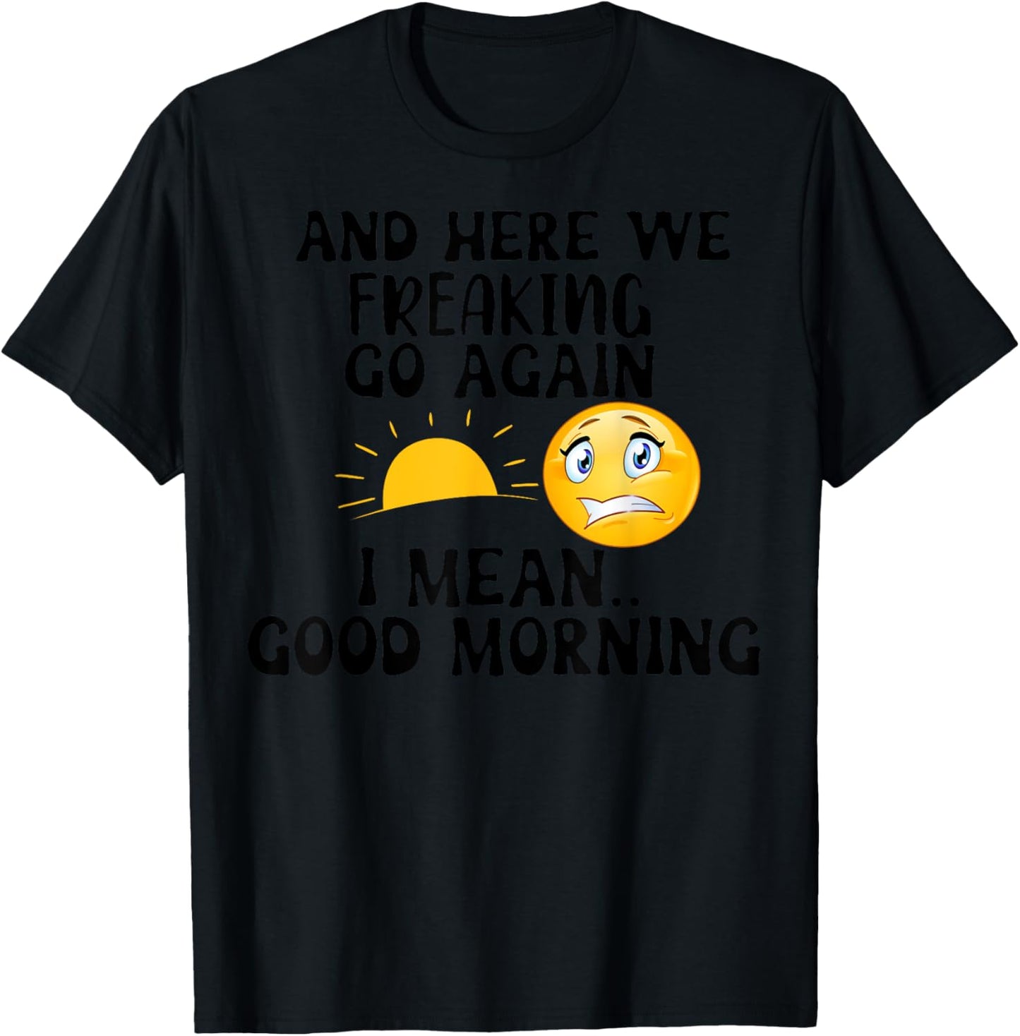 And Here We Freaking Go Again I Mean Good Morning Sun T-Shirt - T-Shirt | Black