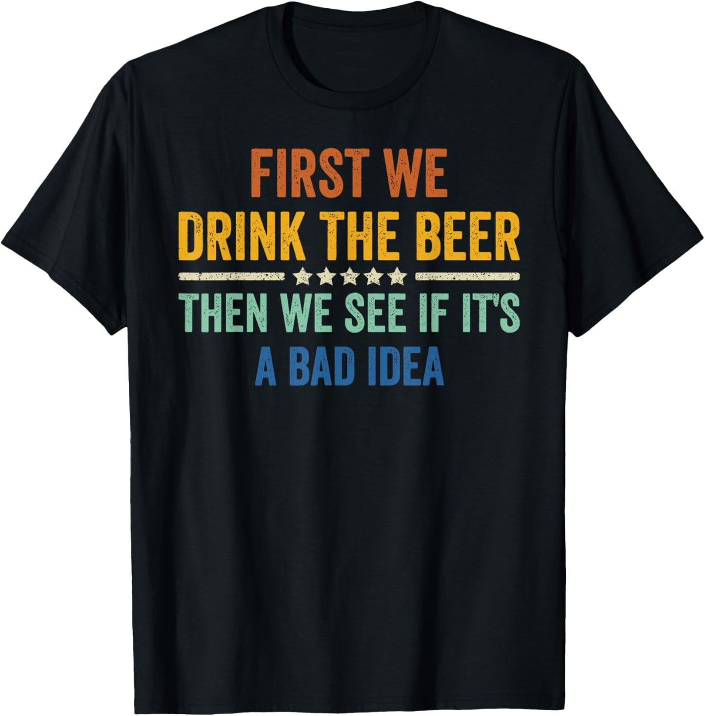 First We Drink The Beer Then We See If It's A Bad Idea T-Shirt - T-Shirt | Black