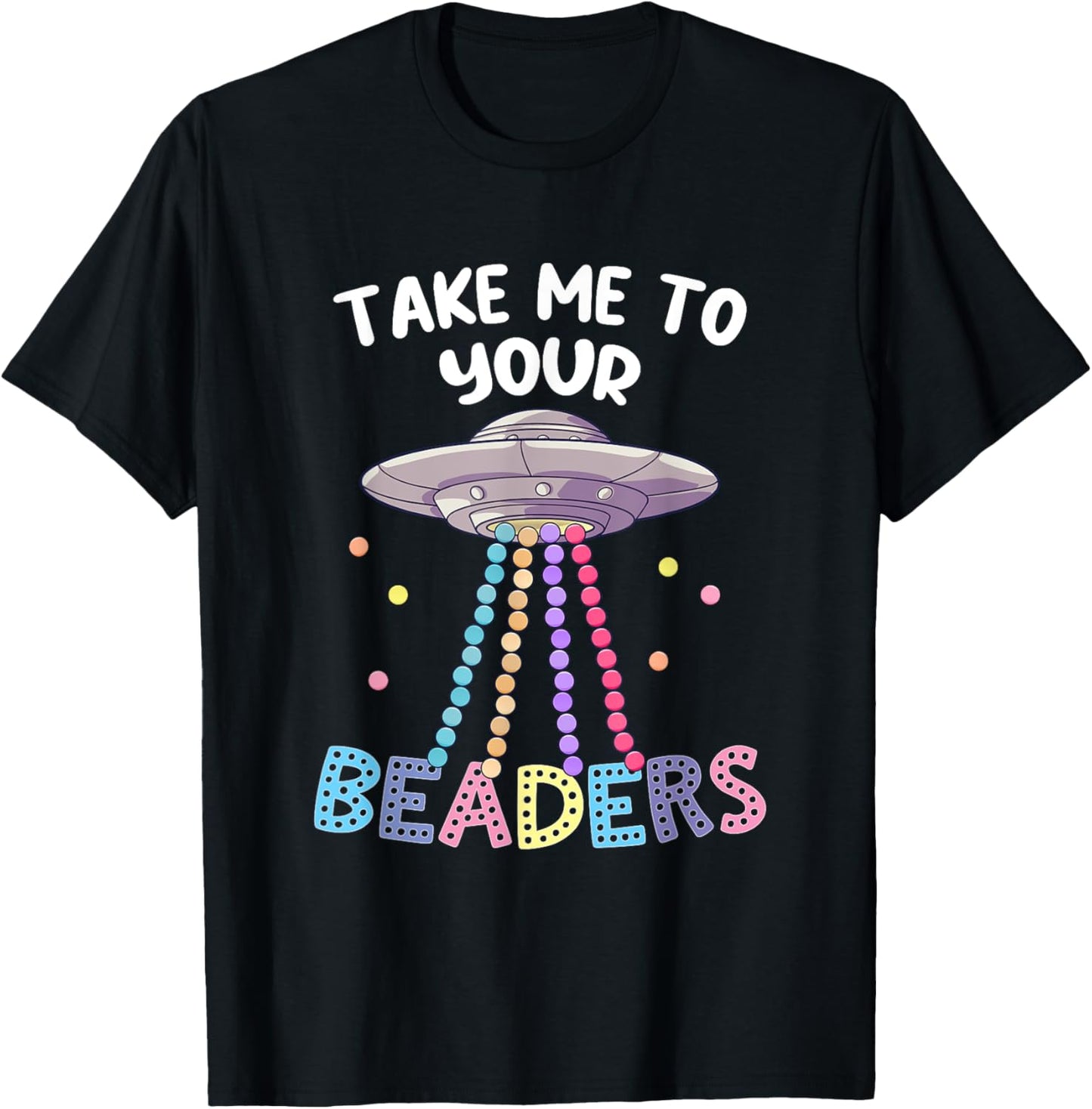 Take Me To Your Beaders Funny Beading Saying Beadwork UFO T-Shirt - T-Shirt | Black