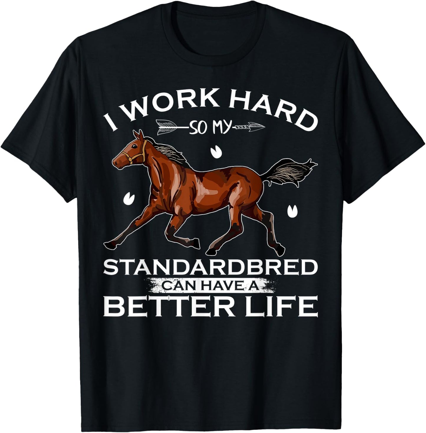 I Work Hard So My Standardbred Horse Can Have A Better Life T-Shirt - T-Shirt | Black