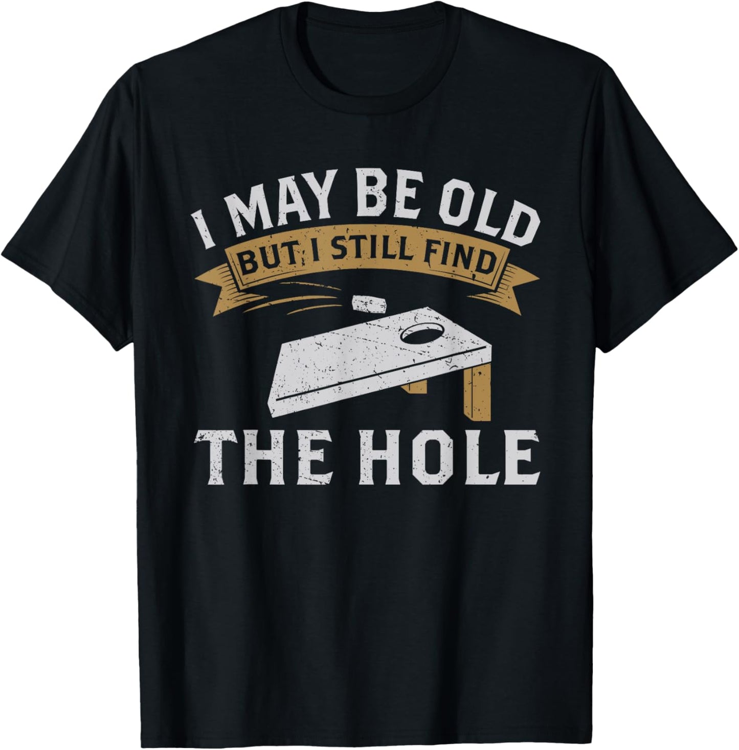 I May Be Old But I Still Find The Hole Cornhole T-Shirt - T-Shirt | Black