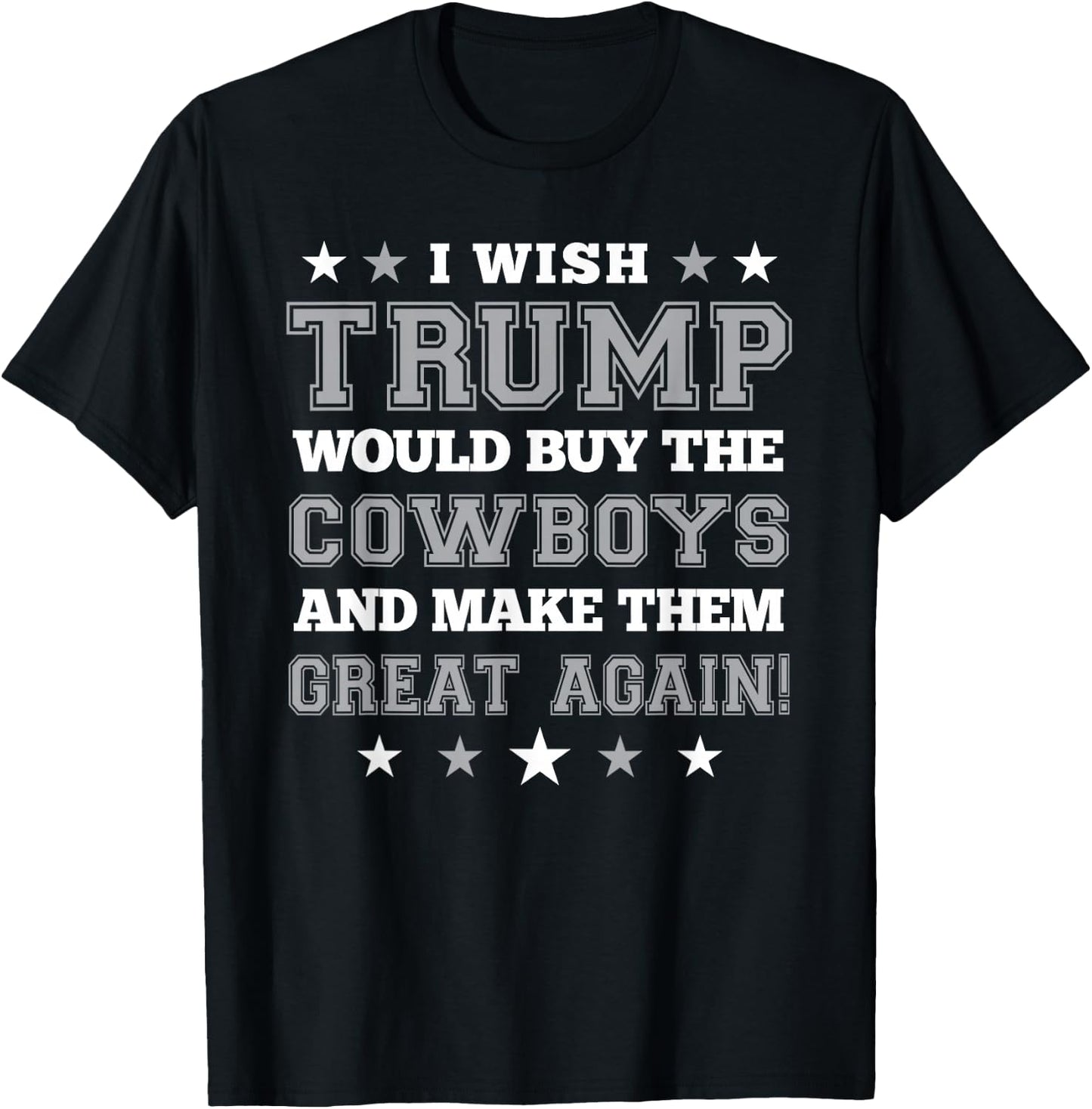 I Wish Trump Would Buy The Cowboys and Make Them Great Again T-Shirt - T-Shirt | Black