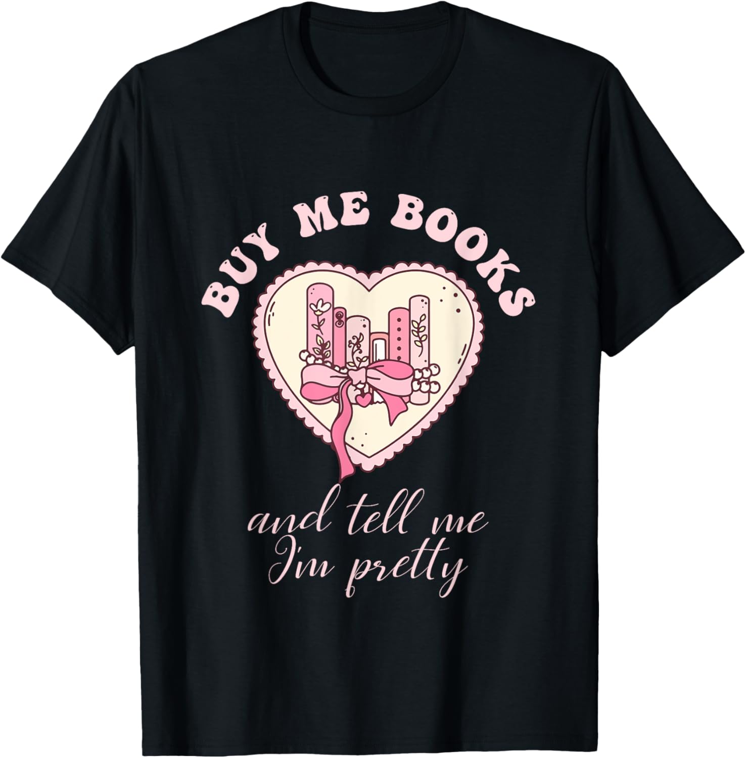 Buy Me Books and Tell Me I'm Pretty Bookish Heart Quote T-Shirt - T-Shirt | Black