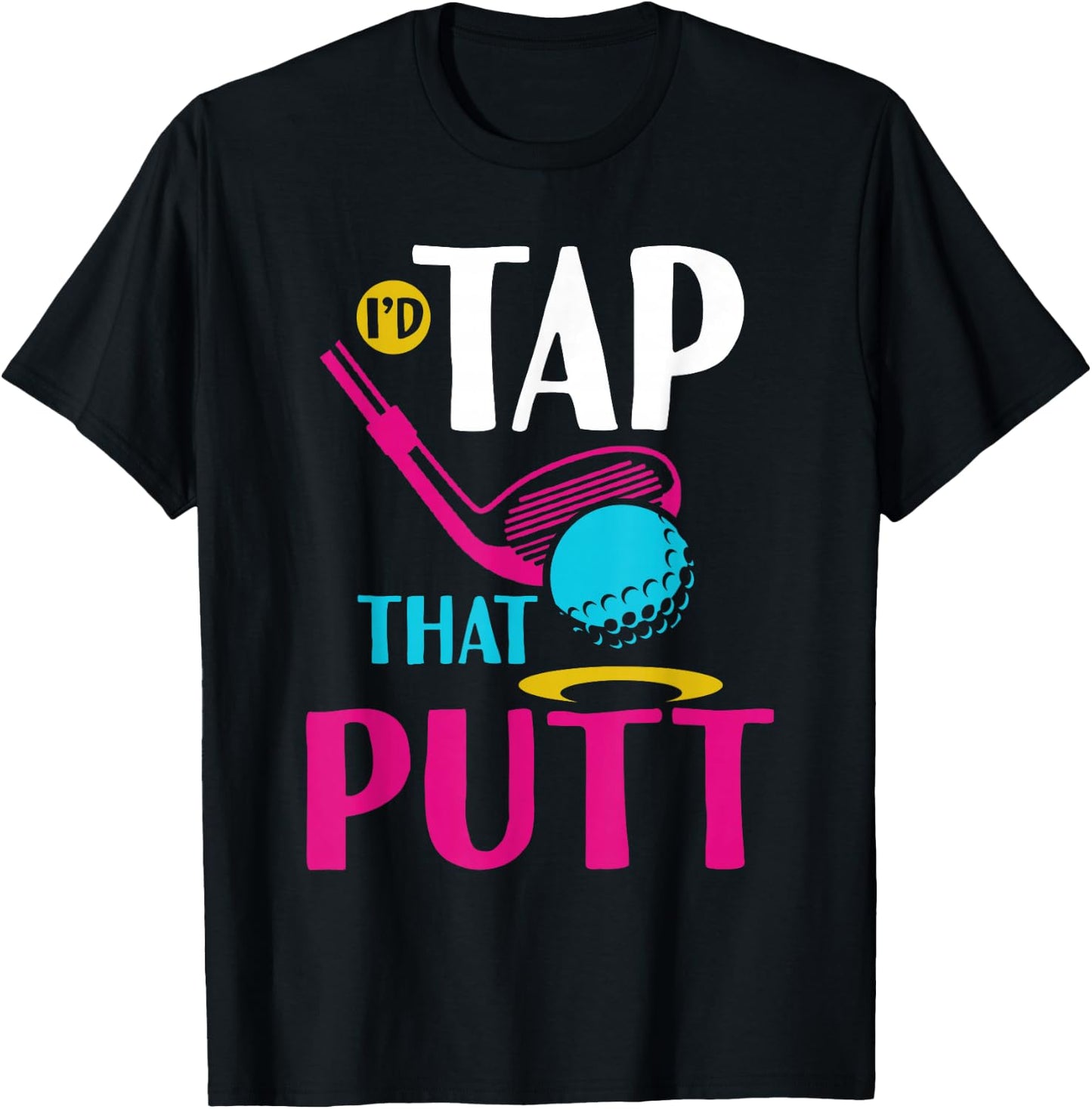 I'd Tap That Putt Funny Golf Ball Father T-Shirt - T-Shirt | Black