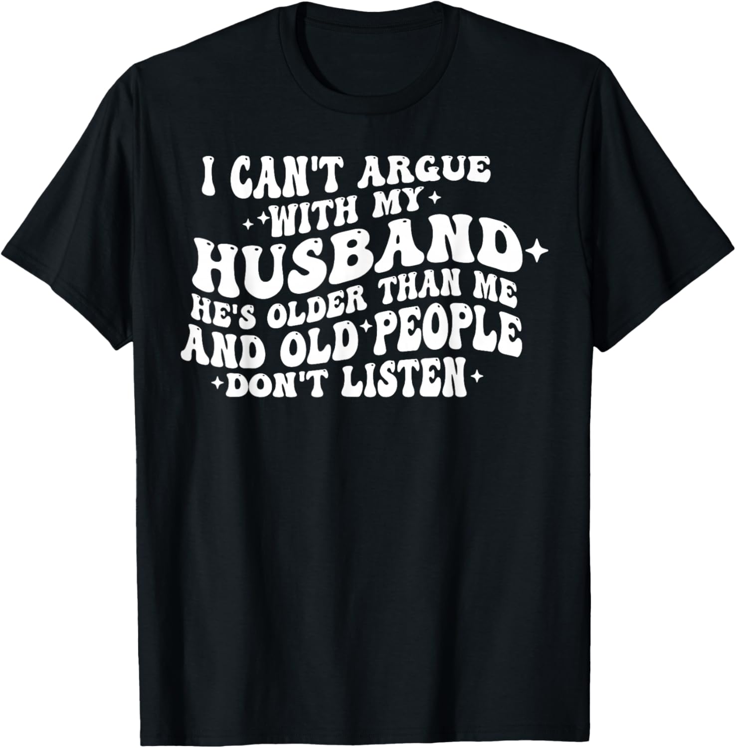 I Can't Argue With My Husband He's Old People Don't Listen T-Shirt - T-Shirt | Black