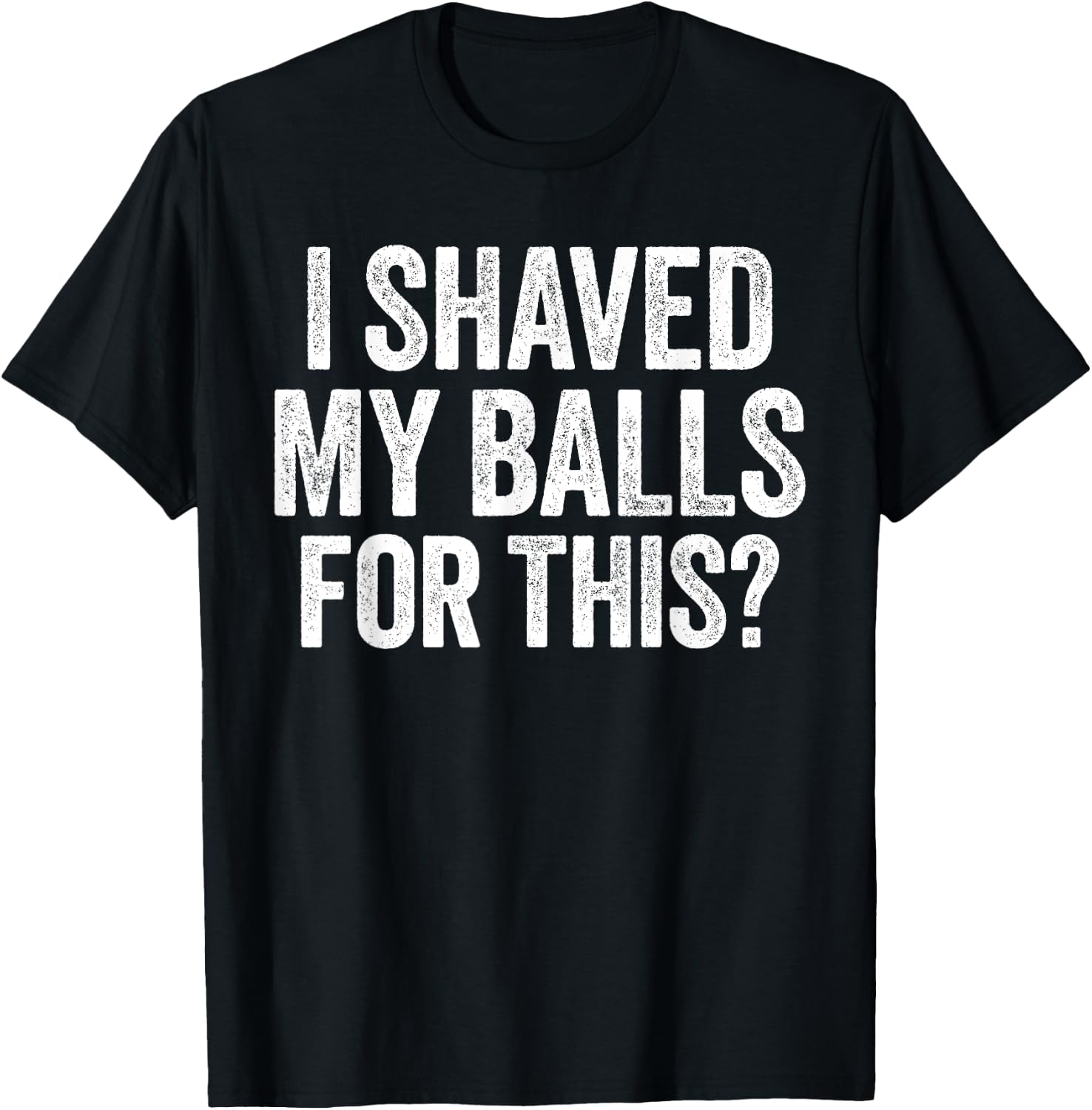 I Shaved My Balls for This Shirt Funny Men Joke T-Shirt - T-Shirt | Black