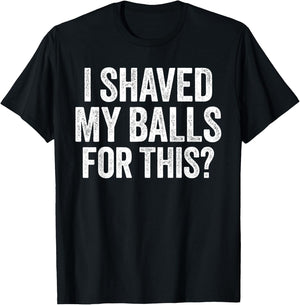I Shaved My Balls for This Shirt Funny Men Joke T-Shirt - T-Shirt | Black