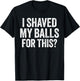 I Shaved My Balls for This Shirt Funny Men Joke T-Shirt - T-Shirt | Black