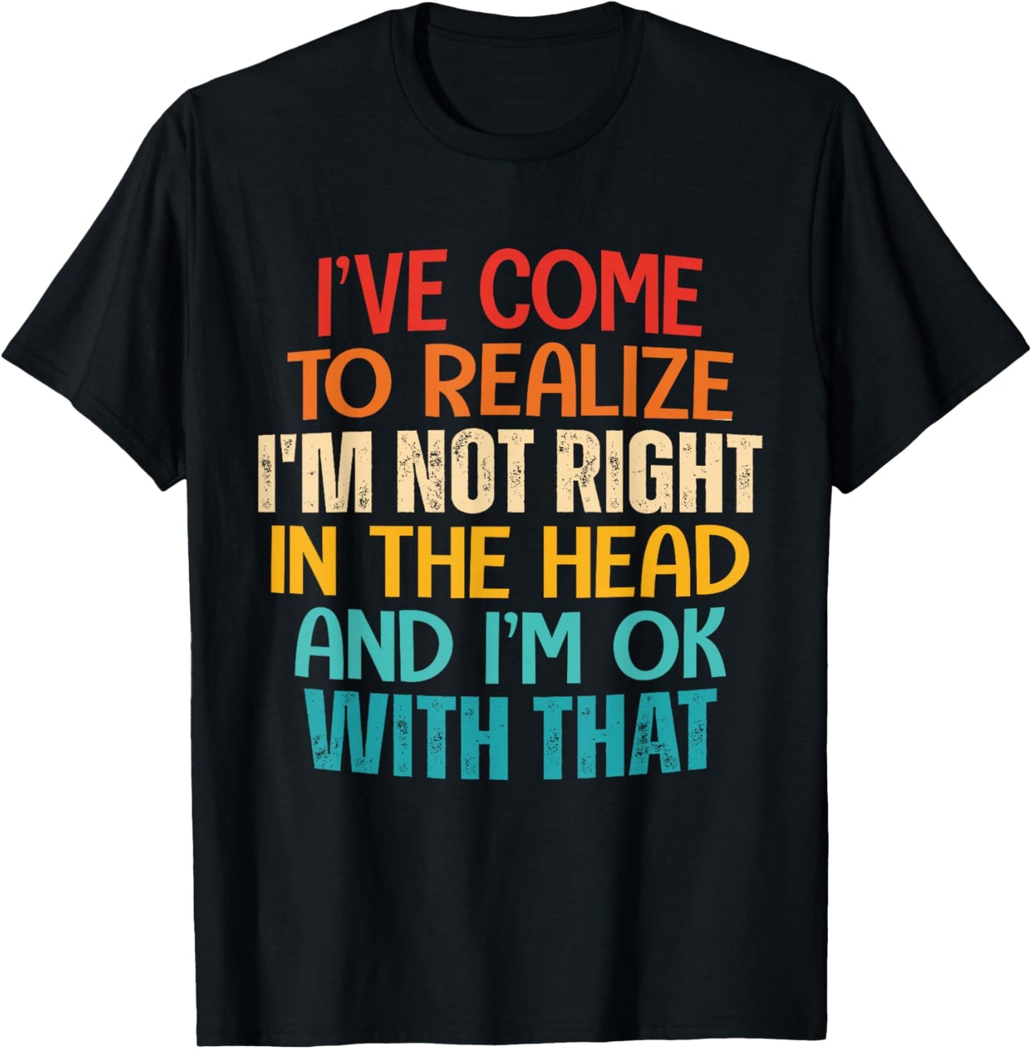 I've Come To Realize I'm Not Right In The Head And I'm Ok T-Shirt - T-Shirt | Black
