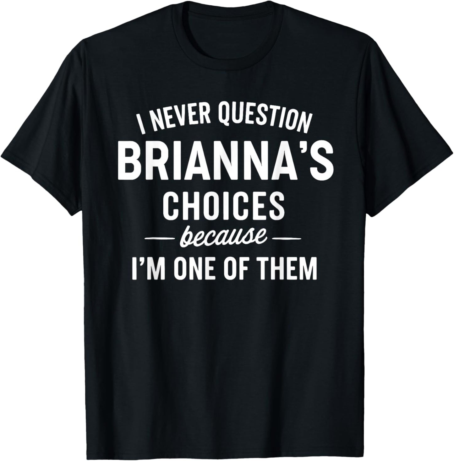 I Never Question BRIANNA'S Choices Because I'm One of Them T-Shirt - T-Shirt | Black