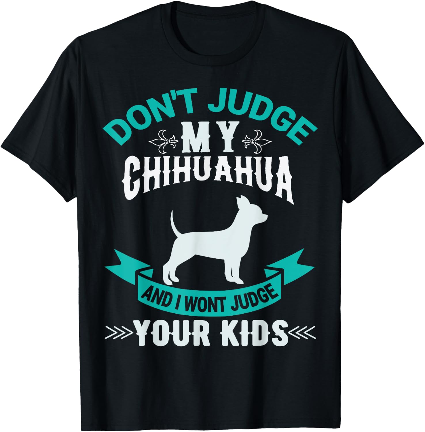 Don't Judge My Chihuahua And I Won't Judge Your Kids T-Shirt - T-Shirt | Black